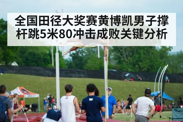 全国田径大奖赛黄博凯男子撑杆跳5米80冲击成败关键分析（CBA）